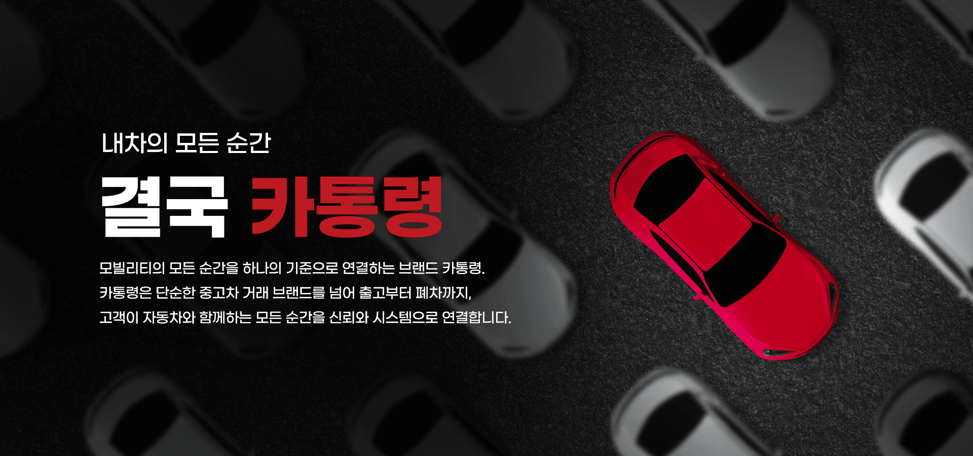 내차의 모든 순간, 결국 카통령. 모빌리티의 모든 순간을 하나의 기준으로 연결하는 브랜드 카통령. 카통령은 단순한 중고차 거래 브랜드를 넘어 출고부터 폐차까지, 고객이 자동차와 함께하는 모든 순간을 신뢰와 시스템으로 연결합니다.
